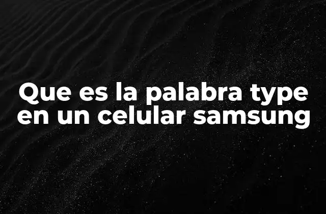 Que es la Palabra Type en un Celular Samsung 2 Cómo la palabra type se relaciona con los componentes del dispositivo