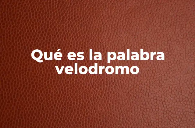 Qué es la Palabra Velodromo