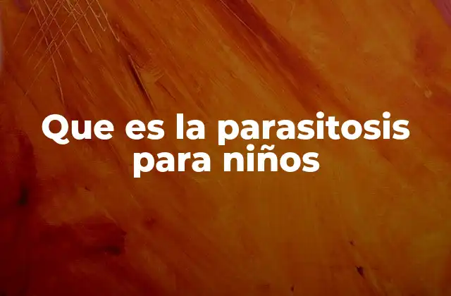 Que es la Parasitosis para Niños