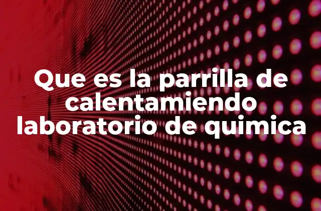 Que es la Parrilla de Calentamiendo Laboratorio de Quimica
