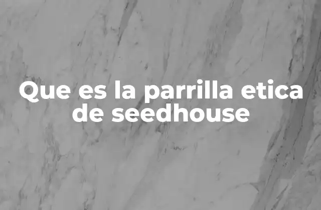 Que es la Parrilla Etica de Seedhouse