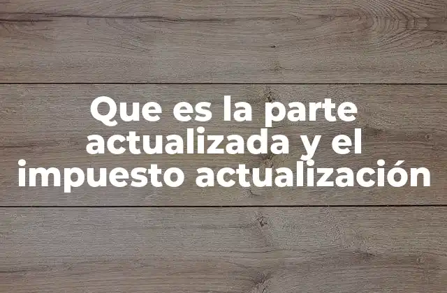 Que es la Parte Actualizada y el Impuesto Actualización