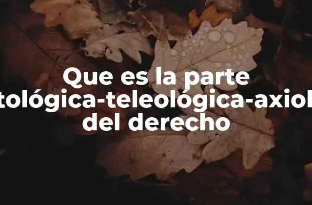 Que es la Parte Deontológica-teleológica-axiológica Del Derecho