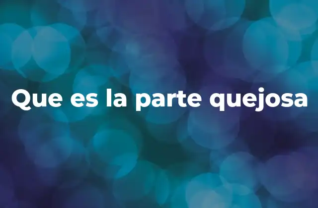 Que es la Parte Quejosa 2 El papel de la parte quejosa en el sistema judicial