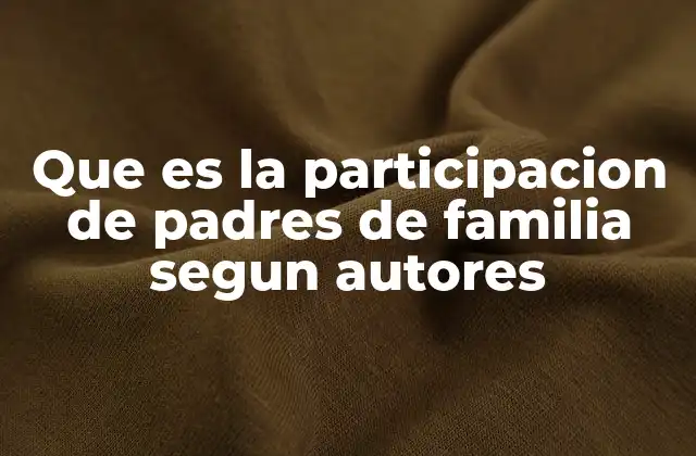 Que es la Participacion de Padres de Familia Segun Autores