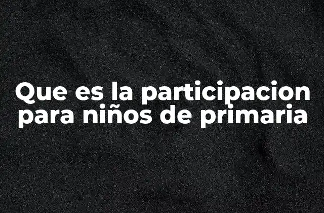 Que es la Participacion para Niños de Primaria