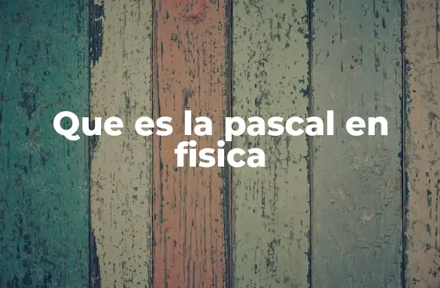 Que es la Pascal en Fisica