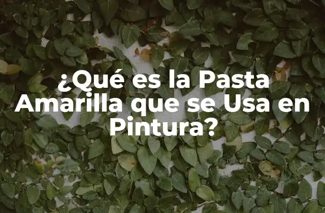 ¿qué es la Pasta Amarilla que Se Usa en Pintura?