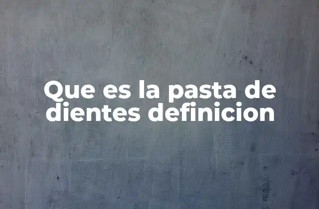 Que es la Pasta de Dientes Definicion