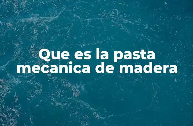 Que es la Pasta Mecanica de Madera