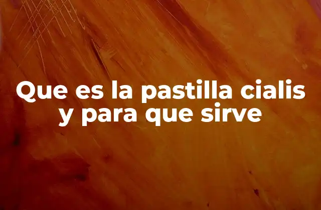 Que es la Pastilla Cialis y para que Sirve