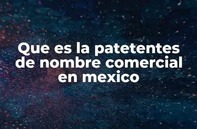 Que es la Patetentes de Nombre Comercial en Mexico