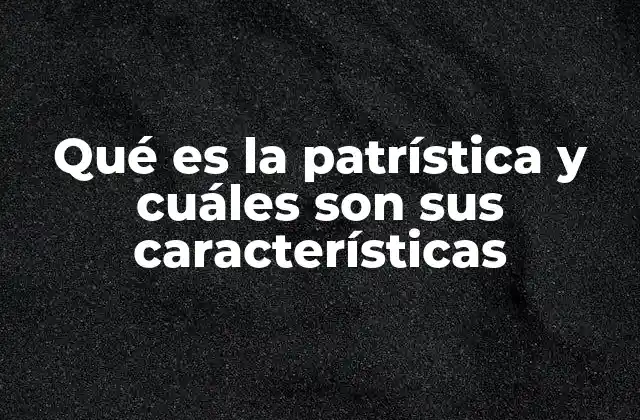 Qué es la Patrística y Cuáles Son Sus Características
