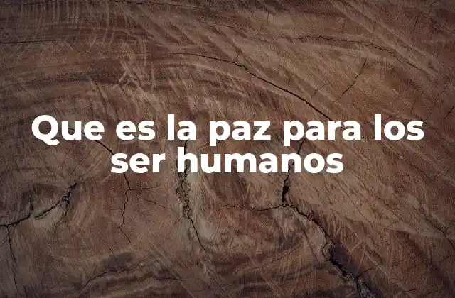 Que es la Paz para los Ser Humanos