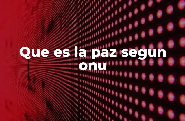 Que es la Paz Segun Onu