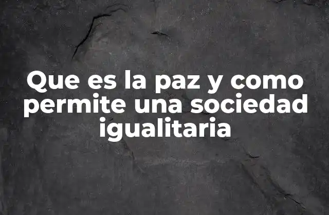 Que es la Paz y como Permite una Sociedad Igualitaria