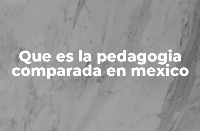 Que es la Pedagogia Comparada en Mexico