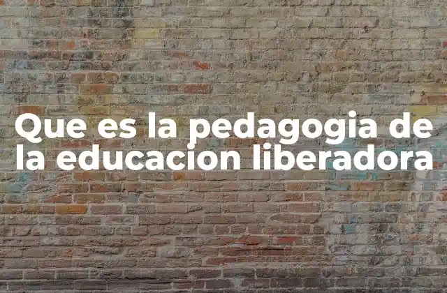 Que es la Pedagogia de la Educacion Liberadora