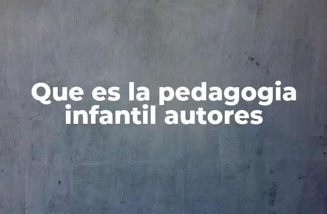 Que es la Pedagogia Infantil Autores
