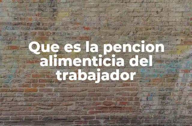 Que es la Pencion Alimenticia Del Trabajador