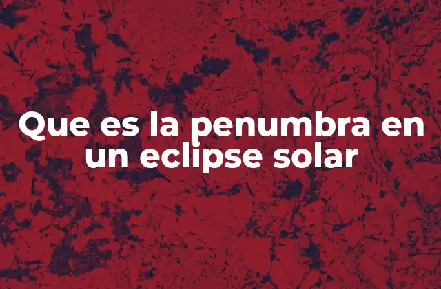 Que es la Penumbra en un Eclipse Solar