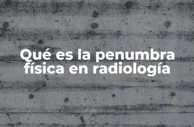 Qué es la Penumbra Física en Radiología