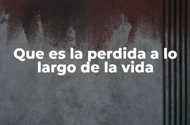Que es la Perdida a Lo Largo de la Vida