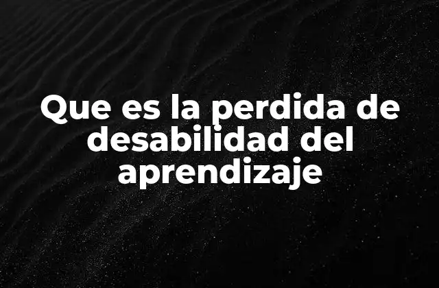 Que es la Perdida de Desabilidad Del Aprendizaje