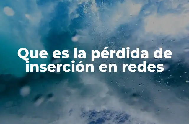 Que es la Pérdida de Inserción en Redes
