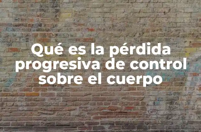 Qué es la Pérdida Progresiva de Control sobre el Cuerpo
