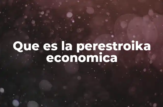 El contexto histórico que dio lugar a la perestroika económica
