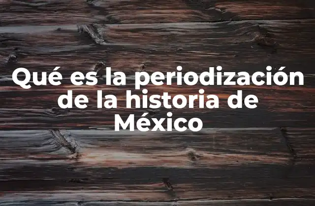 Qué es la Periodización de la Historia de México