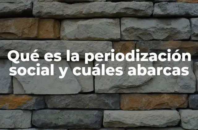 Qué es la Periodización Social y Cuáles Abarcas