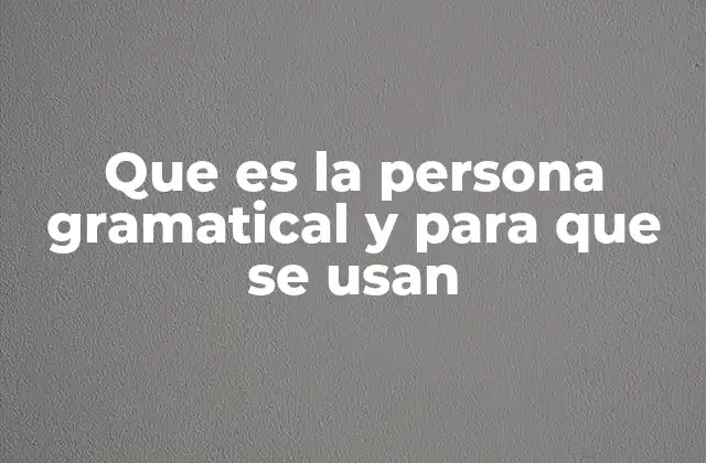 Que es la Persona Gramatical y para que Se Usan