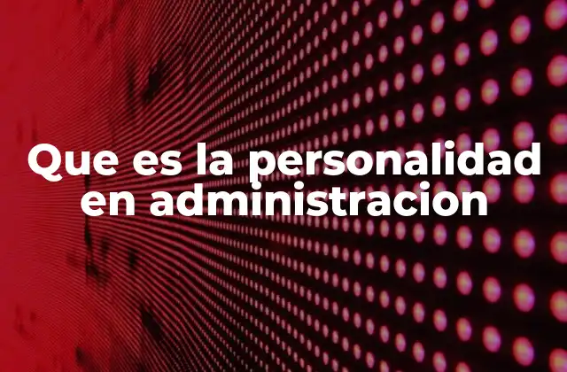 Que es la Personalidad en Administracion