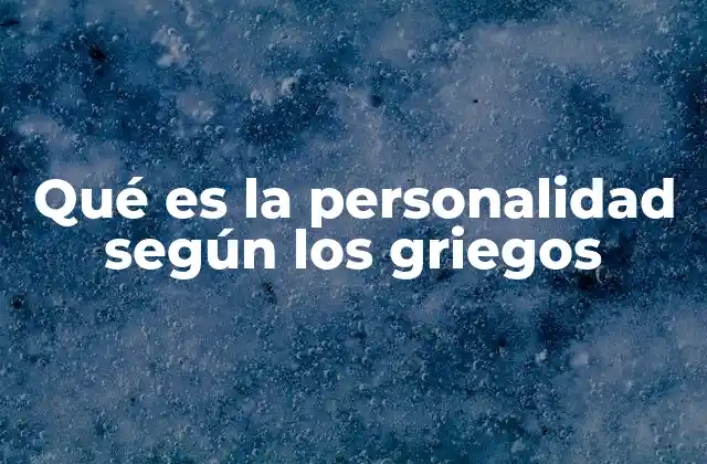 Qué es la Personalidad según los Griegos 2 La visión griega de la personalidad como reflejo del alma