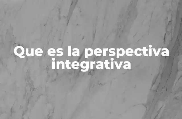 Que es la Perspectiva Integrativa