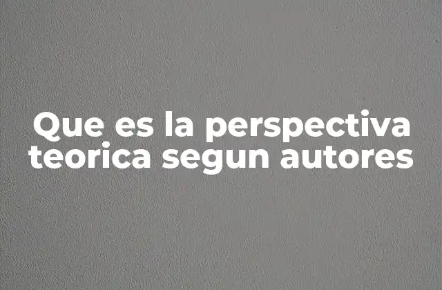 Que es la Perspectiva Teorica Segun Autores 2 La base conceptual detrás de la perspectiva teórica