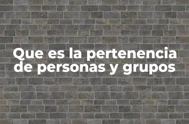 Que es la Pertenencia de Personas y Grupos