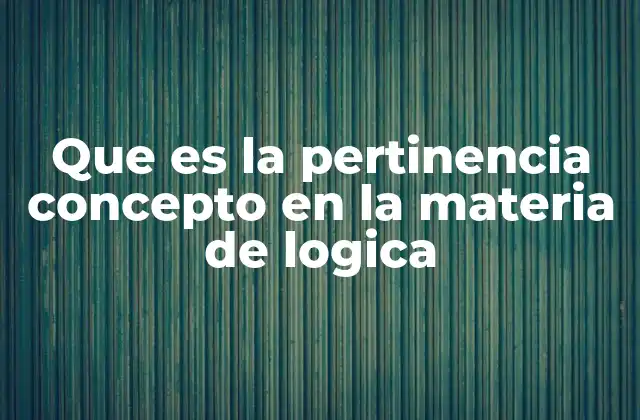 Que es la Pertinencia Concepto en la Materia de Logica