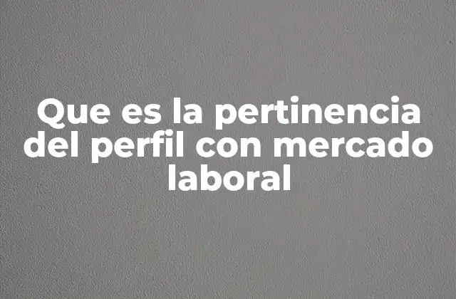 Que es la Pertinencia Del Perfil con Mercado Laboral