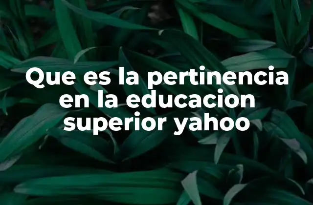 Que es la Pertinencia en la Educacion Superior Yahoo
