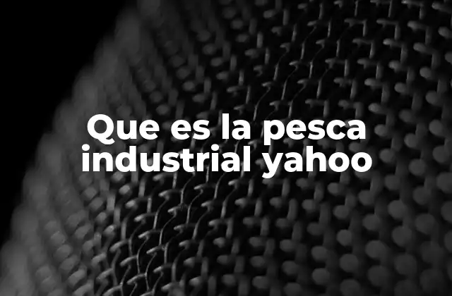 Que es la Pesca Industrial Yahoo 2 El impacto económico de la pesca en el mundo