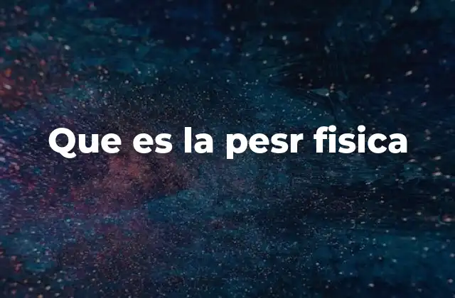 Que es la Pesr Fisica