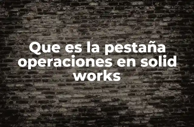 Que es la Pestaña Operaciones en Solid Works
