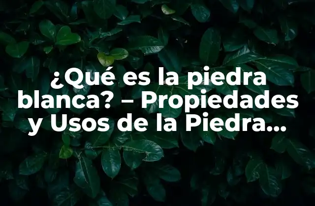 ¿qué es la Piedra Blanca? – Propiedades y Usos de la Piedra Blanca
