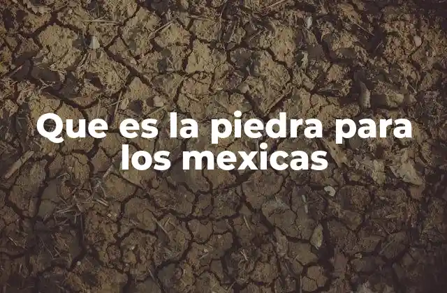 Que es la Piedra para los Mexicas