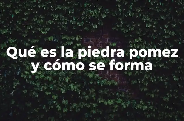 Qué es la Piedra Pomez y Cómo Se Forma