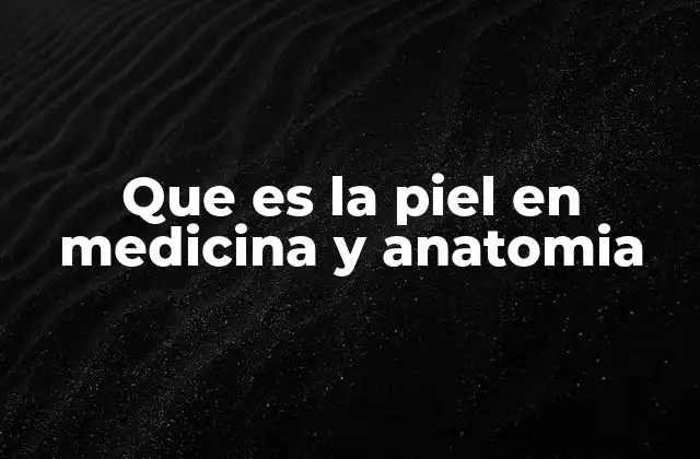 Que es la Piel en Medicina y Anatomia