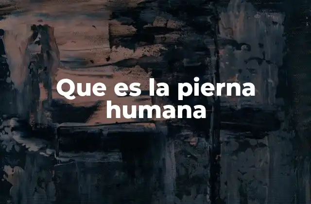 Que es la Pierna Humana